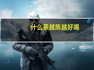 什么茶越陈越好喝