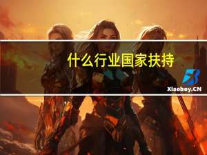 什么行业国家扶持（国家政策扶持行业）