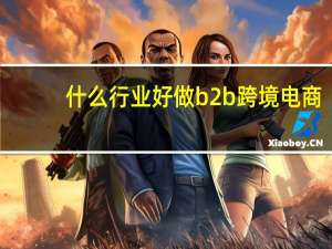 什么行业好做b2b跨境电商