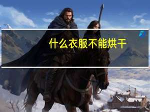 什么衣服不能烘干