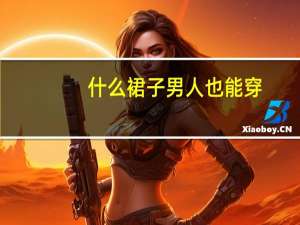 什么裙子男人也能穿
