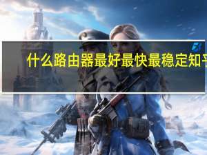 什么路由器最好最快最稳定知乎（什么路由器最好）