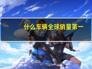 什么车辆全球销量第一