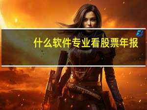 什么软件专业看股票年报