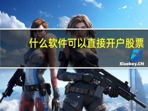 什么软件可以直接开户股票