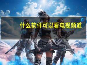 什么软件可以看电视频道