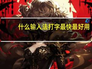什么输入法打字最快最好用（什么输入法打字最快）