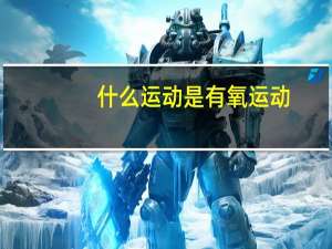 什么运动是有氧运动,有何特征（什么运动是有氧运动）