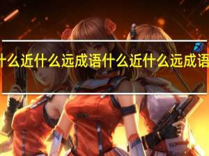 什么近什么远成语 什么近什么远成语的意思