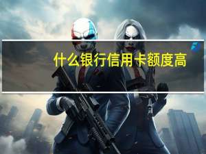 什么银行信用卡额度高