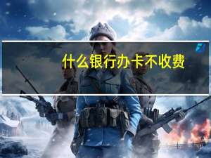什么银行办卡不收费