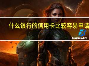 什么银行的信用卡比较容易申请呢