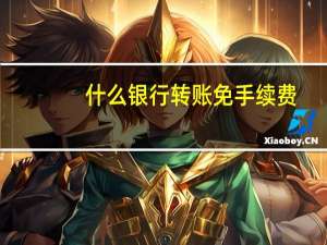 什么银行转账免手续费