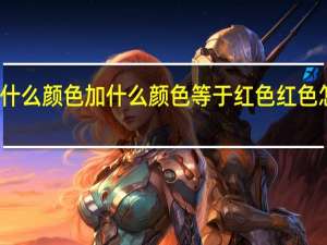 什么颜色加什么颜色等于红色 红色怎样配