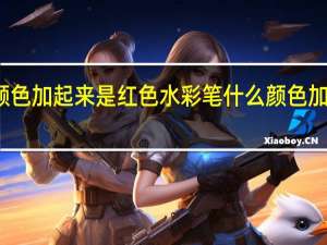 什么颜色加起来是红色水彩笔 什么颜色加起来是土黄