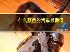 什么颜色的汽车最保值