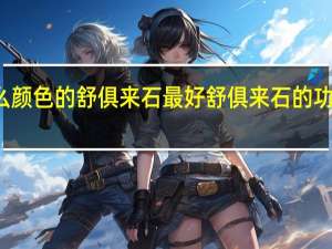 什么颜色的舒俱来石最好 舒俱来石的功效与作用