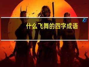 什么飞舞的四字成语