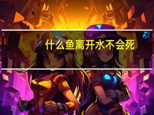 什么鱼离开水不会死