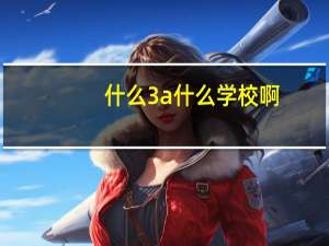 什么3a什么学校啊