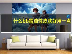 什么bb霜油性皮肤好用一点