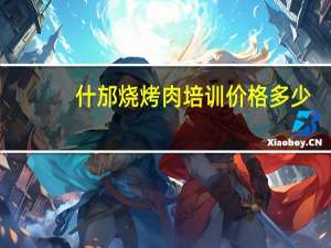 什邡烧烤肉培训价格多少