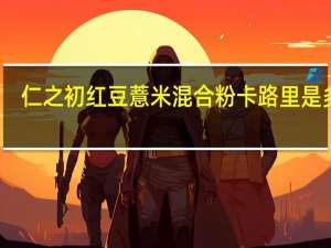 仁之初 红豆薏米混合粉卡路里是多少