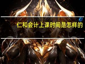 仁和会计上课时间是怎样的