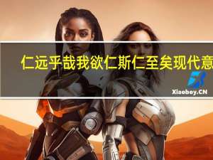 仁远乎哉 我欲仁斯仁至矣现代意义