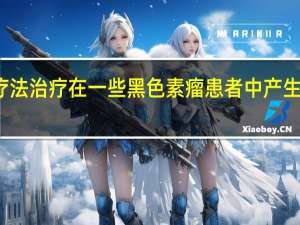 仅用免疫疗法治疗在一些黑色素瘤患者中产生了异常的反应率