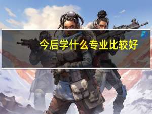 今后学什么专业比较好