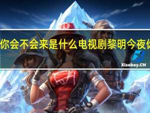 今夜你会不会来是什么电视剧 黎明今夜你会不会来