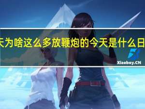 今天为啥这么多放鞭炮的 今天是什么日子放鞭炮