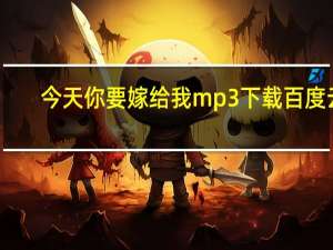 今天你要嫁给我mp3下载百度云（今天你要嫁给我mp3下载）