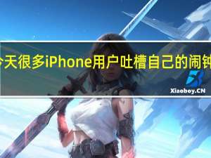 今天很多iPhone用户吐槽自己的闹钟没有响