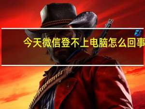 今天微信登不上电脑怎么回事（今天微信登不上）