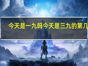 今天是一九吗 今天是三九的第几天_