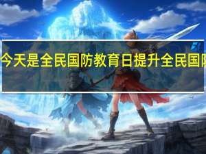 今天是全民国防教育日 提升全民国防素养，强化国家安全根基