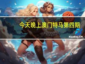 今天晚上澳门特马第四期_最新答案解释落实_手机版156.609
