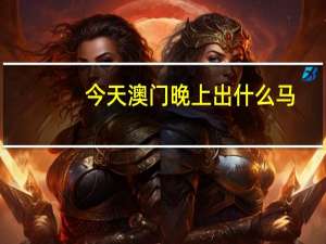 今天澳门晚上出什么马：天下彩免费资料-辅助分析解答-559.CC.47