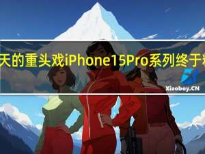 今天的重头戏iPhone15Pro系列终于粉墨登场