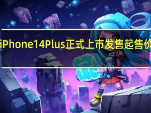 今天iPhone14Plus正式上市发售起售价为6999元