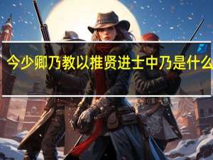 今少卿乃教以推贤进士中乃是什么意思
