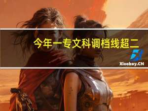 今年一专文科调档线超二，三本的院校