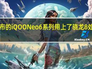 今年上半年发布的iQOONeo6系列用上了骁龙8处理器售价2799元起