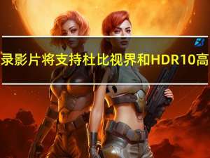 今年上映的重录影片将支持杜比视界和HDR10高动态范围标准