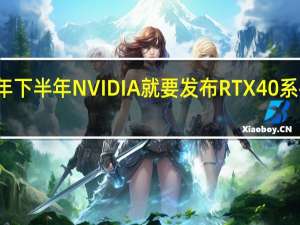 今年下半年NVIDIA就要发布RTX 40系列显卡了