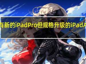 今年不会有新的iPadPro但规格升级的iPadAir可能即将推出