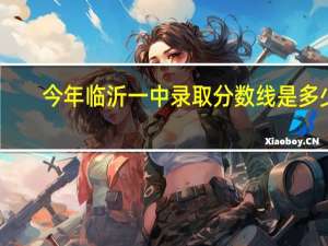 今年临沂一中录取分数线是多少
