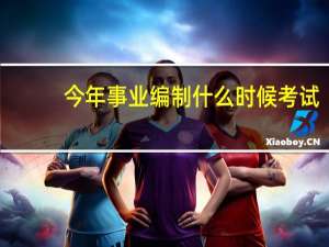 今年事业编制什么时候考试